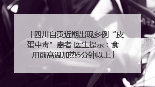 四川自贡近期出现多例“皮蛋中毒”患者 医生提示：食用前高温加热5分钟以上